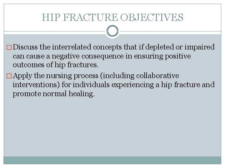 HIP FRACTURE OBJECTIVES � Discuss the interrelated concepts that if depleted or impaired can