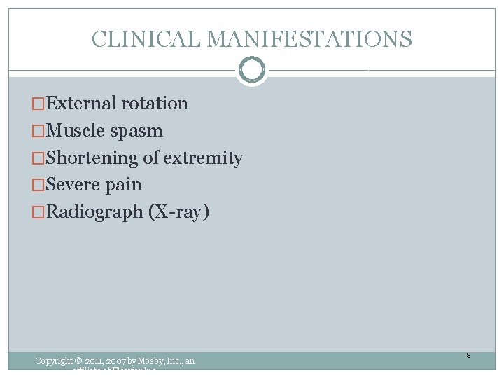 CLINICAL MANIFESTATIONS �External rotation �Muscle spasm �Shortening of extremity �Severe pain �Radiograph (X-ray) Copyright CLINICAL MANIFESTATIONS �External rotation �Muscle spasm �Shortening of extremity �Severe pain �Radiograph (X-ray) Copyright
