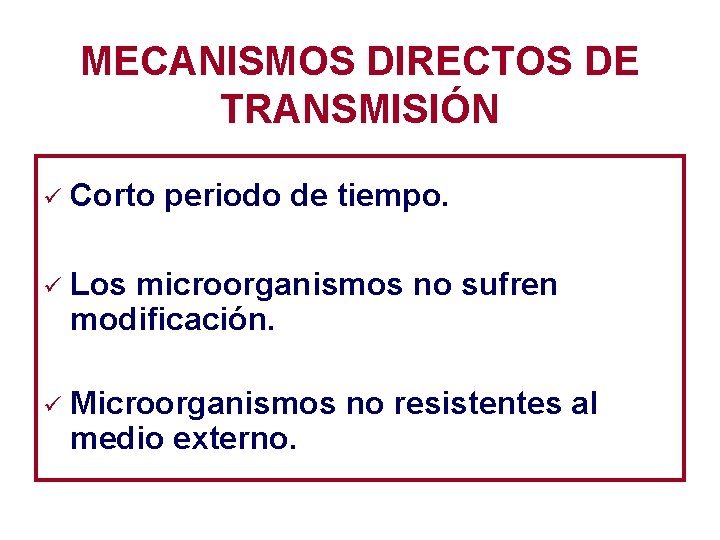 MECANISMOS DIRECTOS DE TRANSMISIÓN ü Corto periodo de tiempo. ü Los microorganismos no sufren