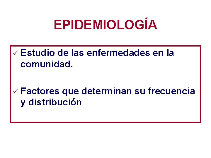 EPIDEMIOLOGÍA ü Estudio de las enfermedades en la comunidad. ü Factores que determinan su