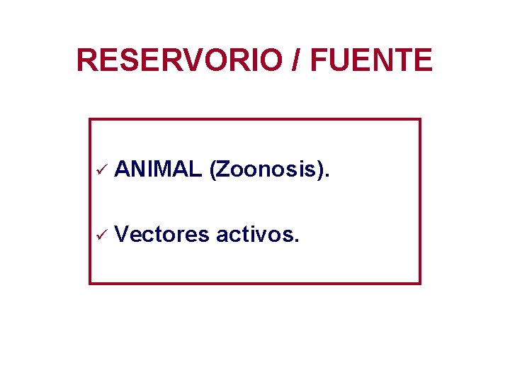 RESERVORIO / FUENTE ü ANIMAL (Zoonosis). ü Vectores activos. 