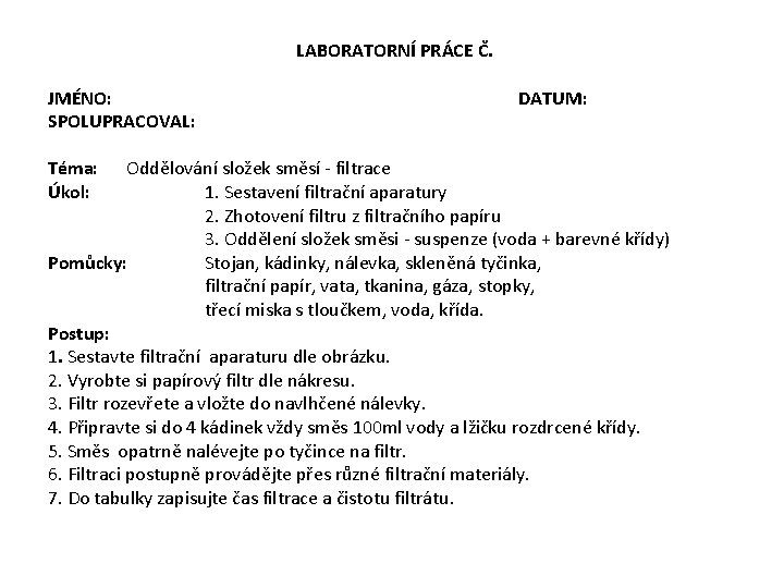 LABORATORNÍ PRÁCE Č. JMÉNO: DATUM: SPOLUPRACOVAL: Téma: Oddělování složek směsí - filtrace Úkol: 1.