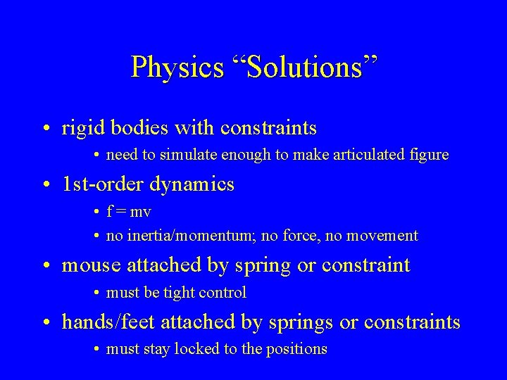 Physics “Solutions” • rigid bodies with constraints • need to simulate enough to make