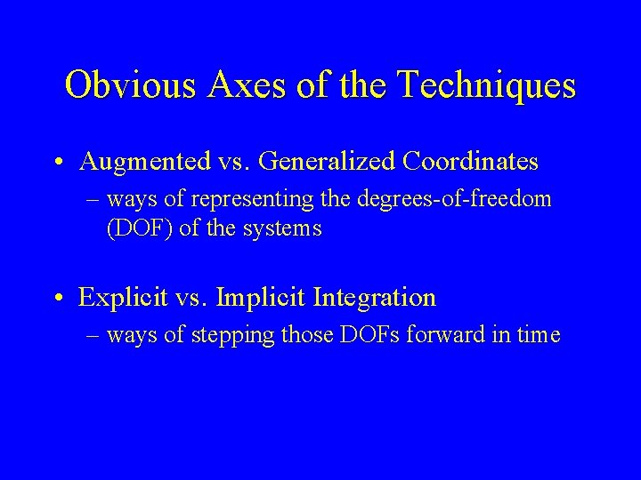 Obvious Axes of the Techniques • Augmented vs. Generalized Coordinates – ways of representing