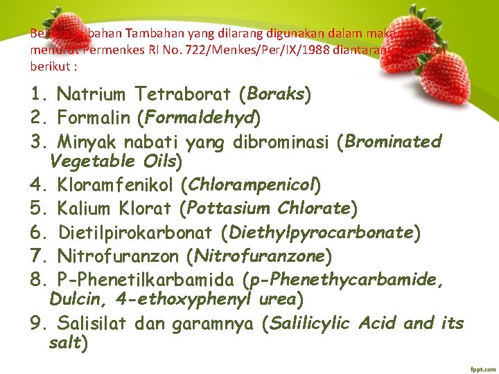 Beberapa bahan Tambahan yang dilarang digunakan dalam makanan, menurut Permenkes RI No. 722/Menkes/Per/IX/1988 diantaranya