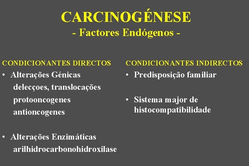 CARCINOGÉNESE - Factores Endógenos CONDICIONANTES DIRECTOS CONDICIONANTES INDIRECTOS • Alterações Génicas delecçoes, translocações protooncogenes