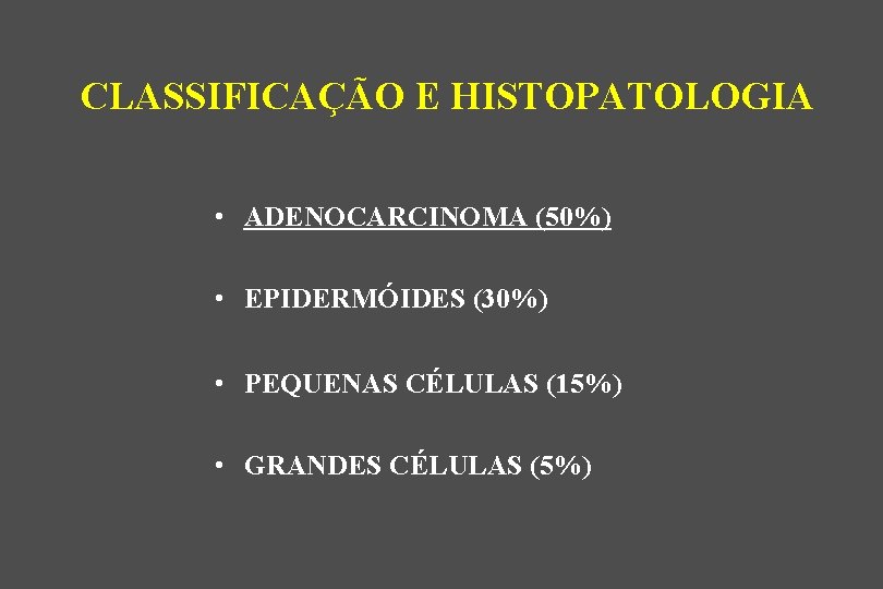 CLASSIFICAÇÃO E HISTOPATOLOGIA • ADENOCARCINOMA (50%) • EPIDERMÓIDES (30%) • PEQUENAS CÉLULAS (15%) •