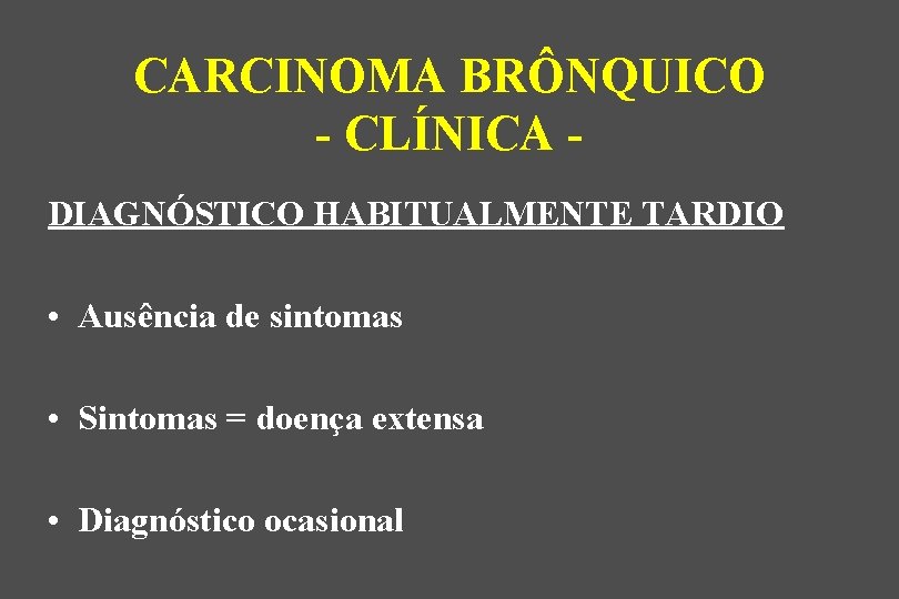 CARCINOMA BRÔNQUICO - CLÍNICA DIAGNÓSTICO HABITUALMENTE TARDIO • Ausência de sintomas • Sintomas =