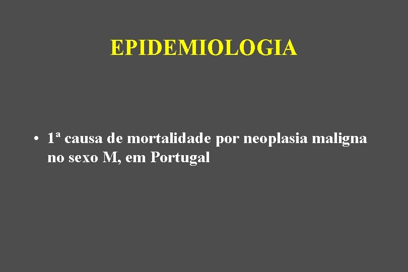 EPIDEMIOLOGIA • 1ª causa de mortalidade por neoplasia maligna no sexo M, em Portugal