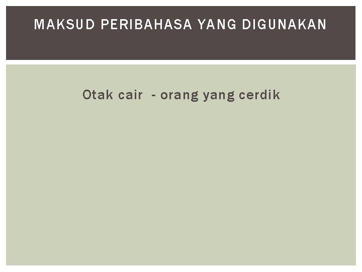 MAKSUD PERIBAHASA YANG DIGUNAKAN Otak cair - orang yang cerdik 