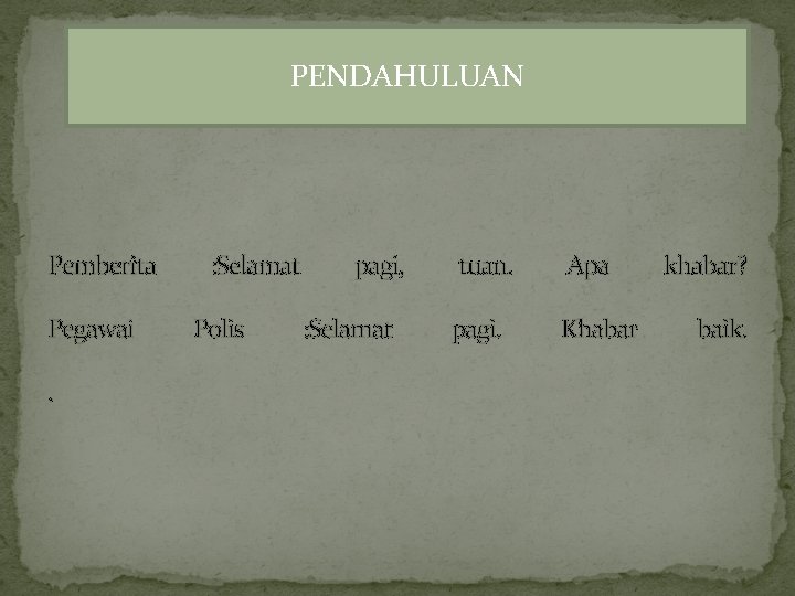 PENDAHULUAN Pemberita Pegawai. : Selamat Polis pagi, : Selamat tuan. Apa pagi. Khabar khabar?