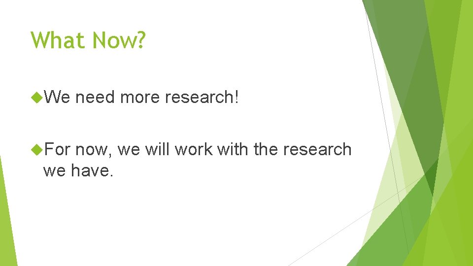 What Now? We For need more research! now, we will work with the research