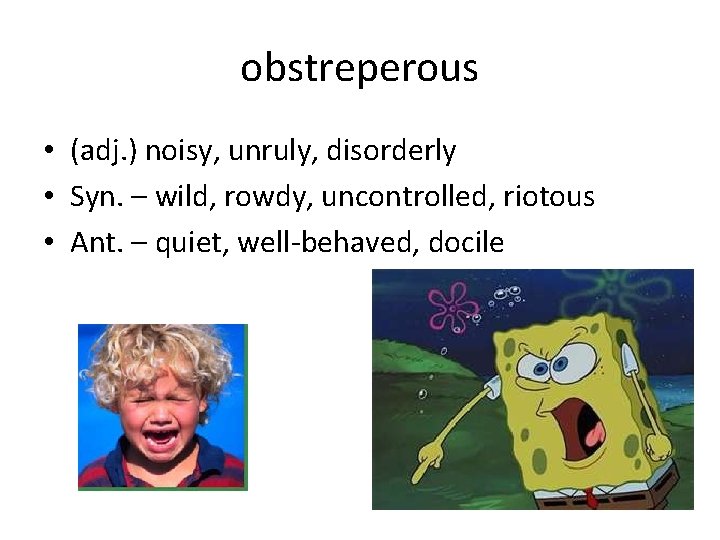 obstreperous • (adj. ) noisy, unruly, disorderly • Syn. – wild, rowdy, uncontrolled, riotous