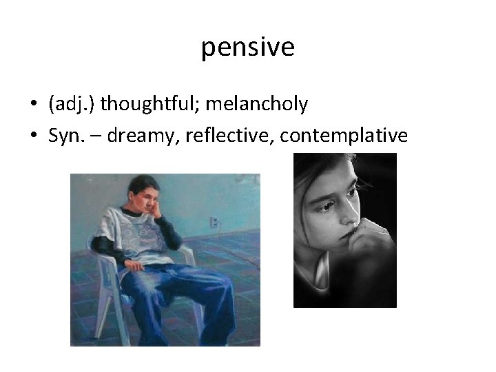 pensive • (adj. ) thoughtful; melancholy • Syn. – dreamy, reflective, contemplative 