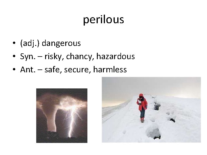 perilous • (adj. ) dangerous • Syn. – risky, chancy, hazardous • Ant. –