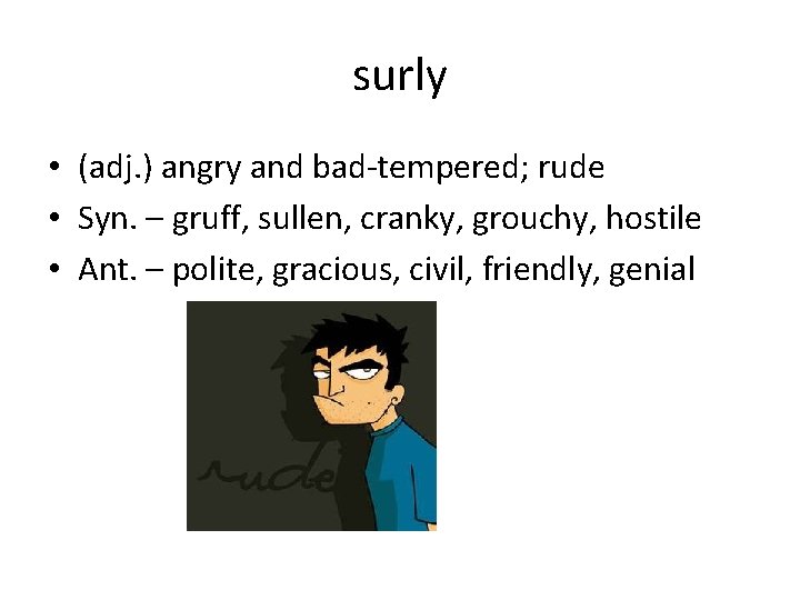 surly • (adj. ) angry and bad-tempered; rude • Syn. – gruff, sullen, cranky,