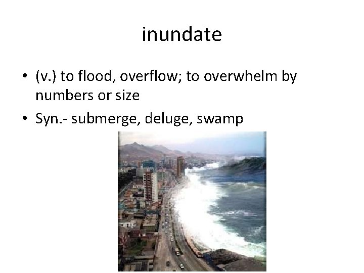 inundate • (v. ) to flood, overflow; to overwhelm by numbers or size •