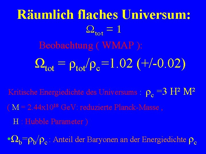 Räumlich flaches Universum: Ωtot = 1 Beobachtung ( WMAP ): Ωtot = ρtot/ρc =1.