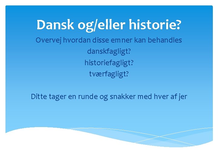Dansk og/eller historie? Overvej hvordan disse emner kan behandles danskfagligt? historiefagligt? tværfagligt? Ditte tager