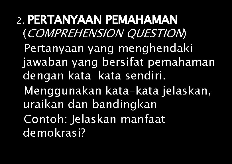 2. PERTANYAAN PEMAHAMAN (COMPREHENSION QUESTION) Pertanyaan yang menghendaki jawaban yang bersifat pemahaman dengan kata-kata