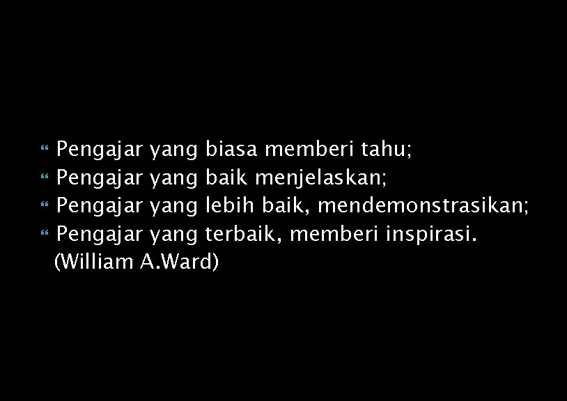 Pengajar yang biasa memberi tahu; Pengajar yang baik menjelaskan; Pengajar yang lebih baik, mendemonstrasikan;