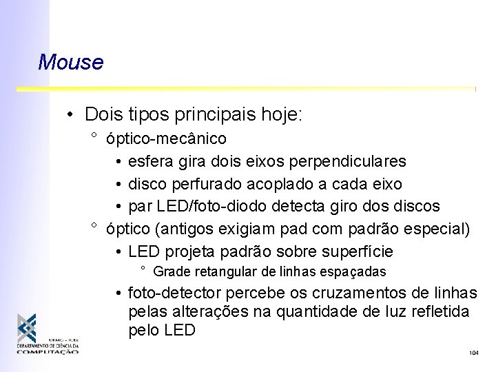 Mouse • Dois tipos principais hoje: ° óptico-mecânico • esfera gira dois eixos perpendiculares