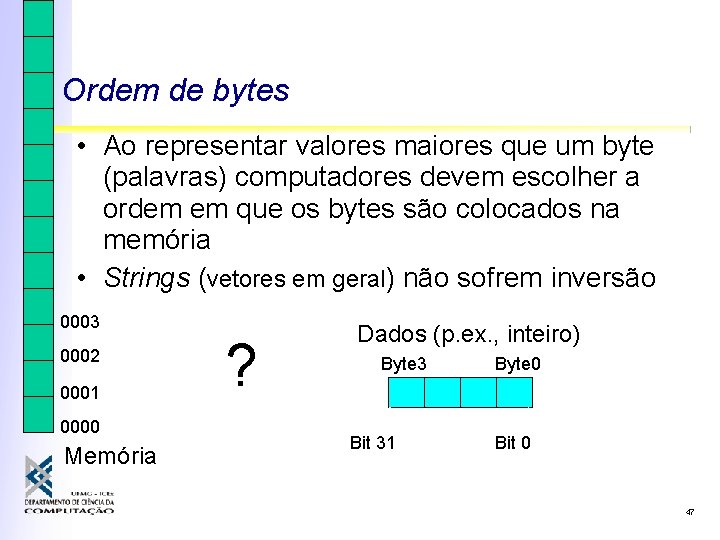 Ordem de bytes • Ao representar valores maiores que um byte (palavras) computadores devem