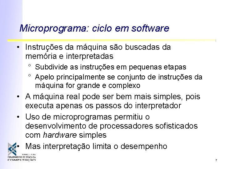 Microprograma: ciclo em software • Instruções da máquina são buscadas da memória e interpretadas