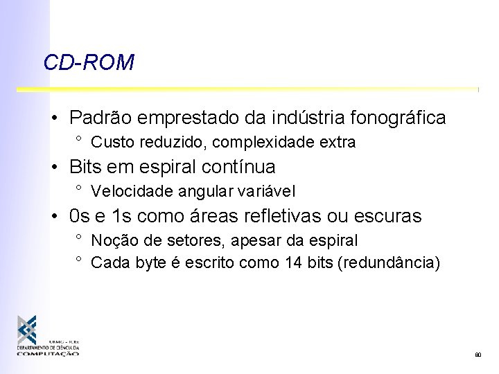 CD-ROM • Padrão emprestado da indústria fonográfica ° Custo reduzido, complexidade extra • Bits