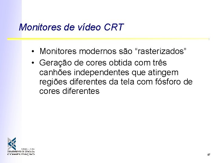 Monitores de vídeo CRT • Monitores modernos são “rasterizados” • Geração de cores obtida
