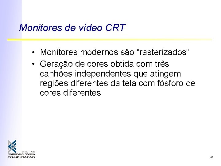 Monitores de vídeo CRT • Monitores modernos são “rasterizados” • Geração de cores obtida Monitores de vídeo CRT • Monitores modernos são “rasterizados” • Geração de cores obtida
