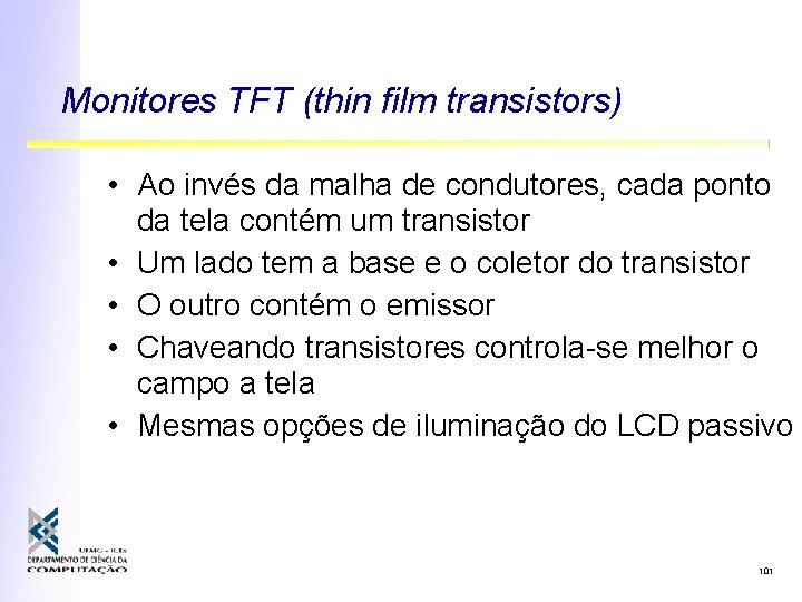 Monitores TFT (thin film transistors) • Ao invés da malha de condutores, cada ponto