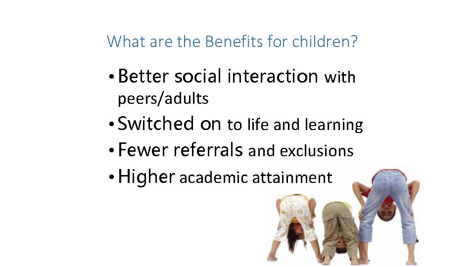 What are the Benefits for children? • Better social interaction with peers/adults • Switched