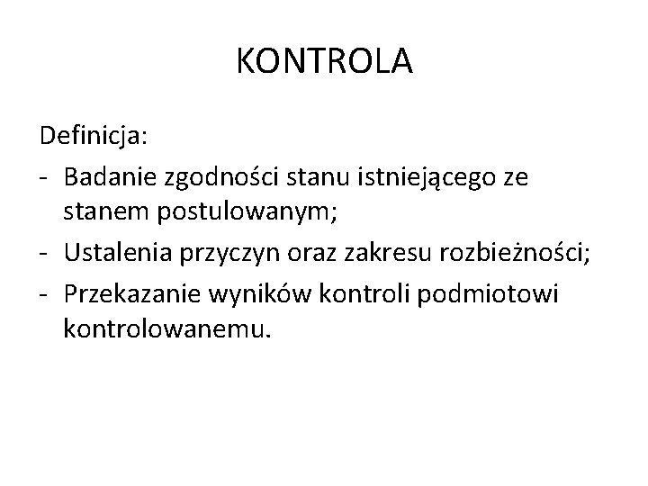 KONTROLA Definicja: - Badanie zgodności stanu istniejącego ze stanem postulowanym; - Ustalenia przyczyn oraz