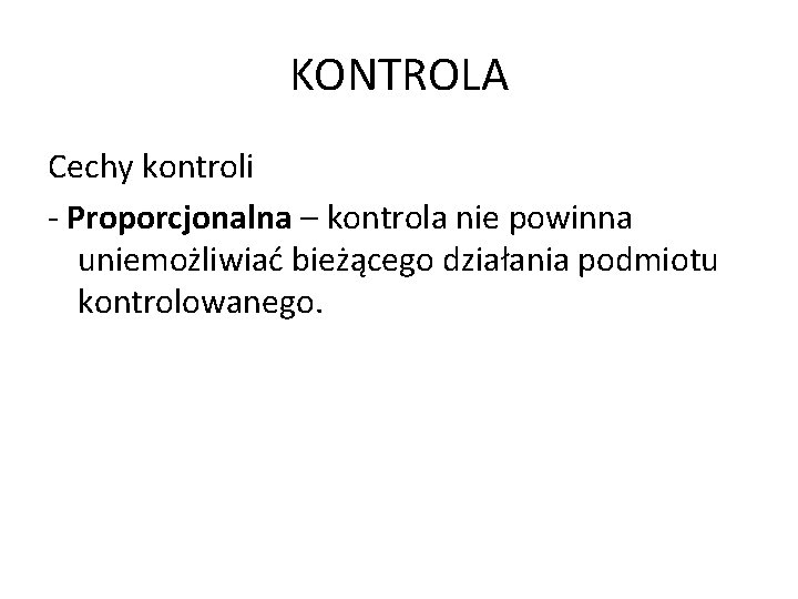 KONTROLA Cechy kontroli - Proporcjonalna – kontrola nie powinna uniemożliwiać bieżącego działania podmiotu kontrolowanego.