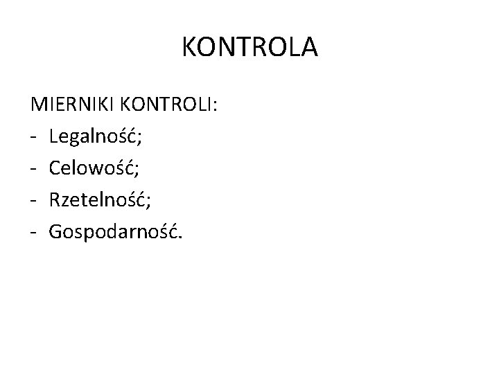 KONTROLA MIERNIKI KONTROLI: - Legalność; - Celowość; - Rzetelność; - Gospodarność. 