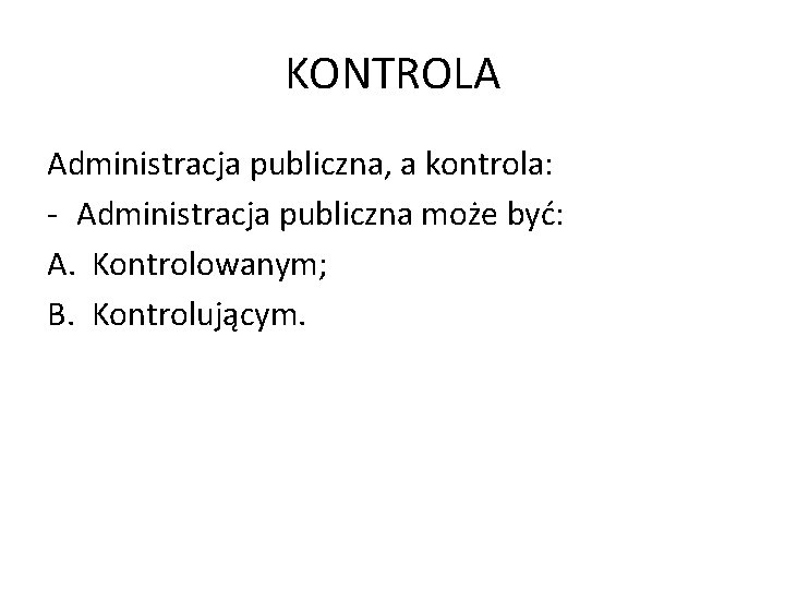 KONTROLA Administracja publiczna, a kontrola: - Administracja publiczna może być: A. Kontrolowanym; B. Kontrolującym.