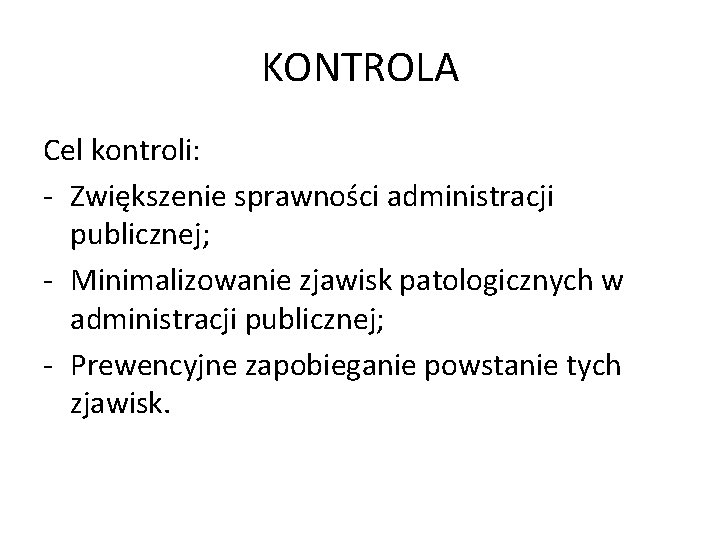 KONTROLA Cel kontroli: - Zwiększenie sprawności administracji publicznej; - Minimalizowanie zjawisk patologicznych w administracji