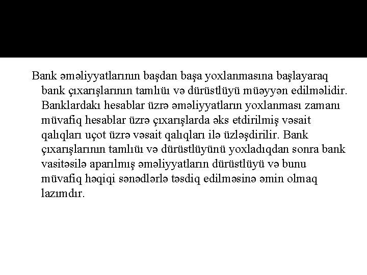 Bank əməliyyatlarının başdan başa yoxlanmasına başlayaraq bank çıxarışlarının tamlıüı və dürüstlüyü müəyyən edilməlidir. Banklardakı