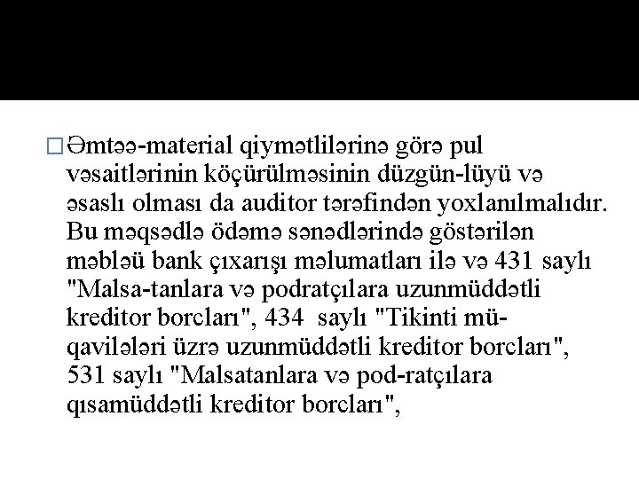 �Əmtəə-material qiymətlilərinə görə pul vəsaitlərinin köçürülməsinin düzgün-lüyü və əsaslı olması da auditor tərəfindən yoxlanılmalıdır.