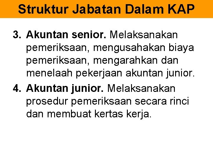 Struktur Jabatan Dalam KAP 3. Akuntan senior. Melaksanakan pemeriksaan, mengusahakan biaya pemeriksaan, mengarahkan dan