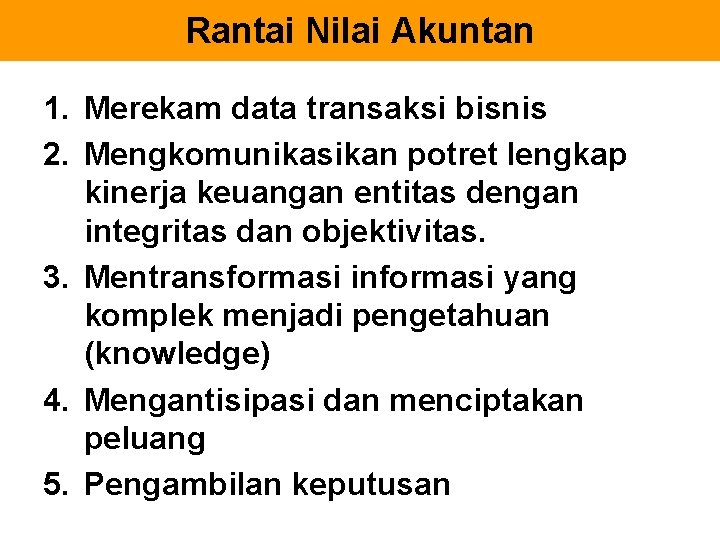 Rantai Nilai Akuntan 1. Merekam data transaksi bisnis 2. Mengkomunikasikan potret lengkap kinerja keuangan