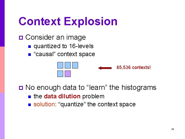 Context Explosion p Consider an image n n quantized to 16 -levels “causal” context Context Explosion p Consider an image n n quantized to 16 -levels “causal” context