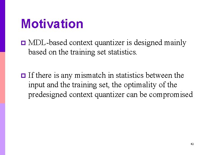 Motivation p MDL-based context quantizer is designed mainly based on the training set statistics. Motivation p MDL-based context quantizer is designed mainly based on the training set statistics.
