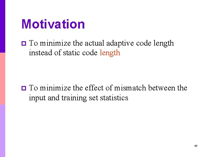 Motivation p To minimize the actual adaptive code length instead of static code length Motivation p To minimize the actual adaptive code length instead of static code length