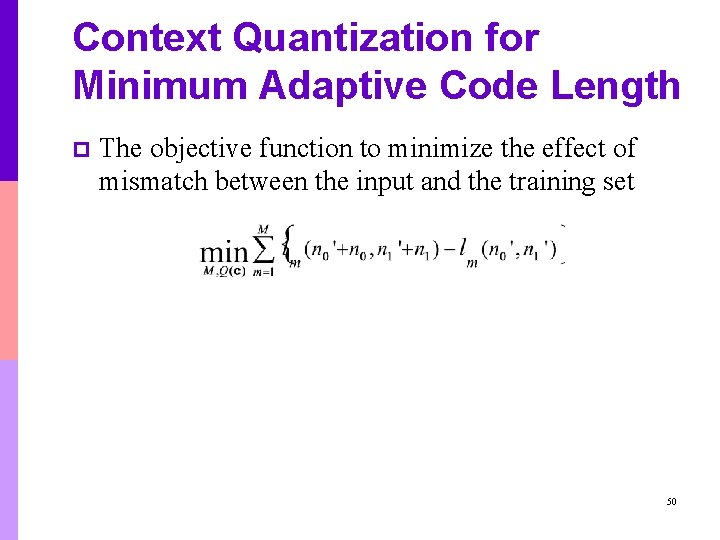 Context Quantization for Minimum Adaptive Code Length p The objective function to minimize the Context Quantization for Minimum Adaptive Code Length p The objective function to minimize the