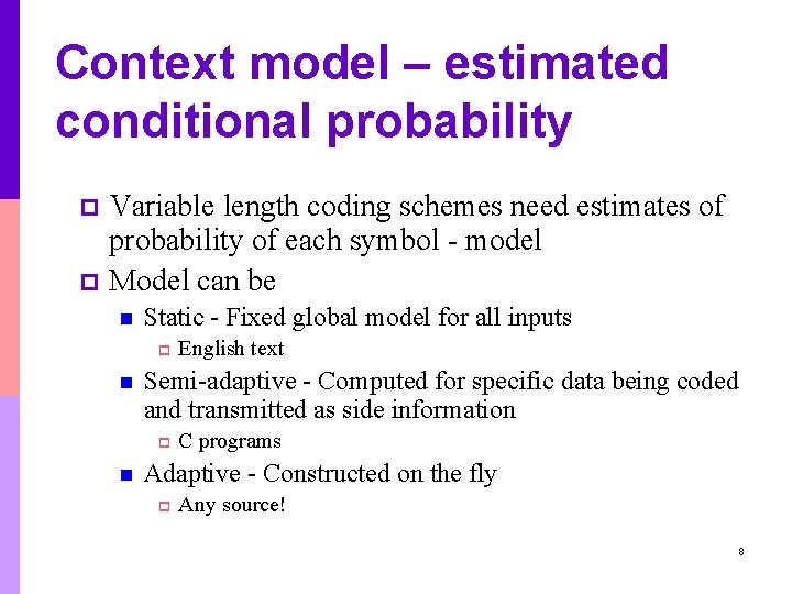 Context model – estimated conditional probability Variable length coding schemes need estimates of probability Context model – estimated conditional probability Variable length coding schemes need estimates of probability