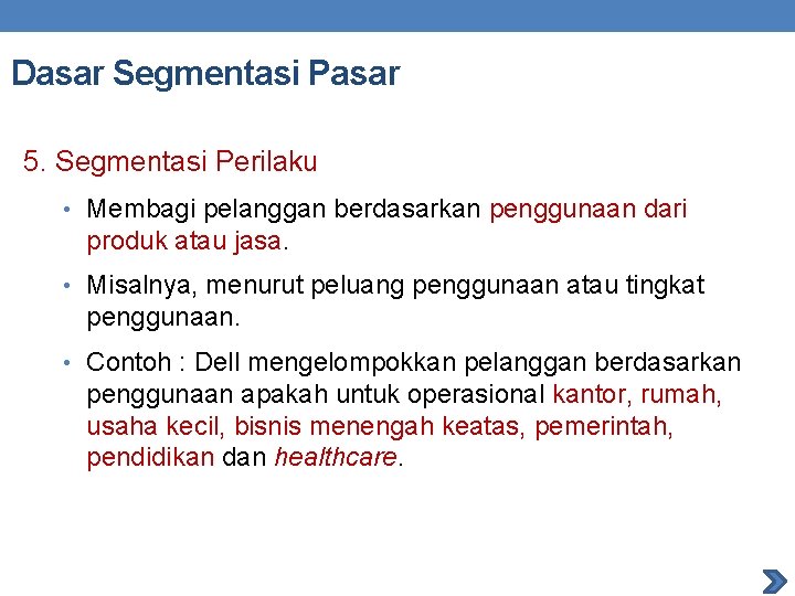 Dasar Segmentasi Pasar 5. Segmentasi Perilaku • Membagi pelanggan berdasarkan penggunaan dari produk atau