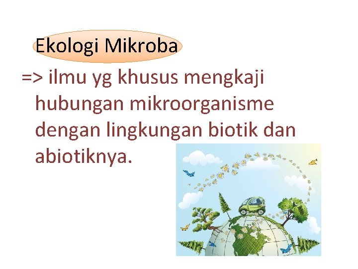 Ekologi Mikroba => ilmu yg khusus mengkaji hubungan mikroorganisme dengan lingkungan biotik dan abiotiknya.