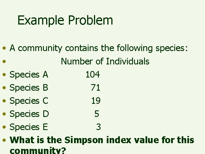 Example Problem • • A community contains the following species: Number of Individuals Species